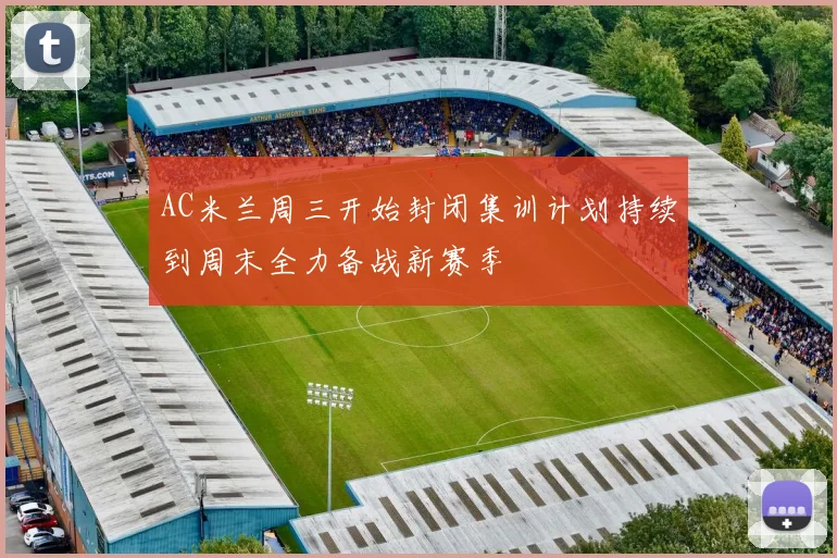 AC米兰周三开始封闭集训计划持续到周末全力备战新赛季