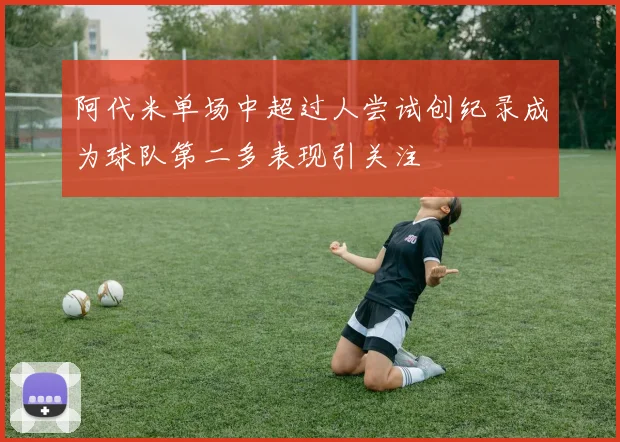 阿代米单场中超过人尝试创纪录成为球队第二多表现引关注