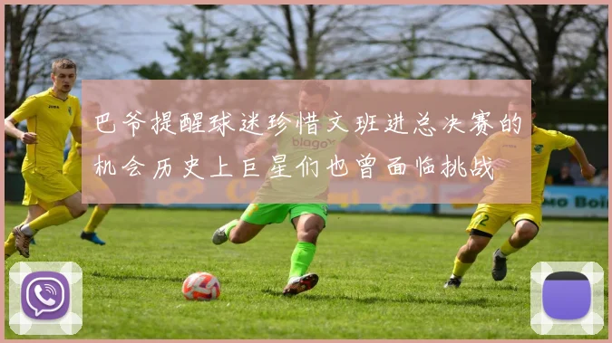 巴爷提醒球迷珍惜文班进总决赛的机会历史上巨星们也曾面临挑战