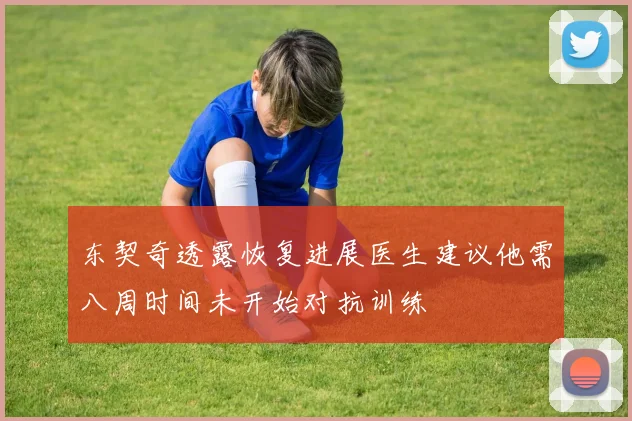 东契奇透露恢复进展医生建议他需八周时间未开始对抗训练