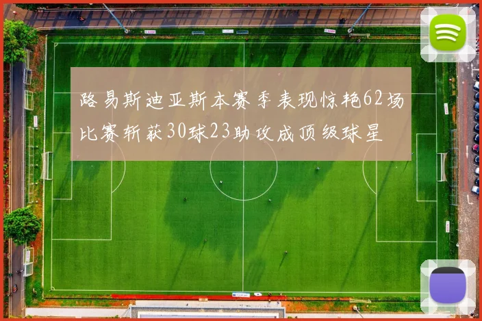 路易斯迪亚斯本赛季表现惊艳62场比赛斩获30球23助攻成顶级球星