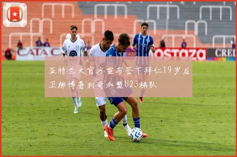 亚特兰大官方宣布签下拜仁19岁后卫柳博普利奇加盟U23梯队