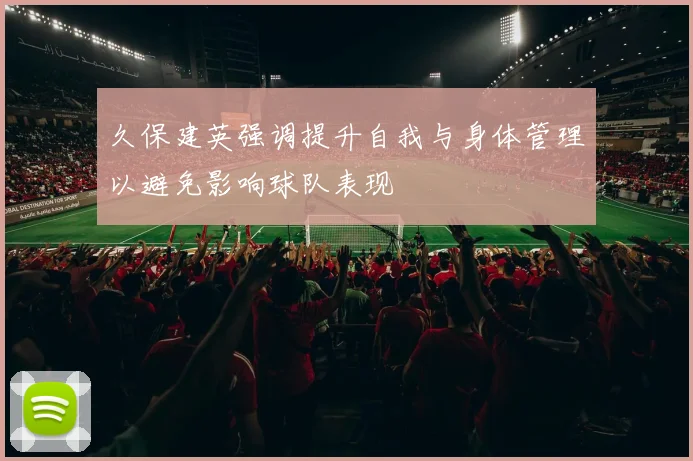 久保建英强调提升自我与身体管理以避免影响球队表现