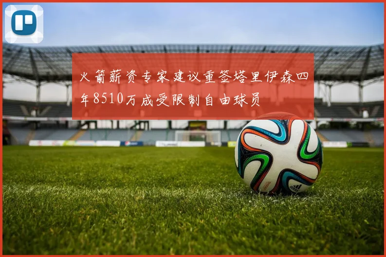 火箭薪资专家建议重签塔里伊森四年8510万成受限制自由球员