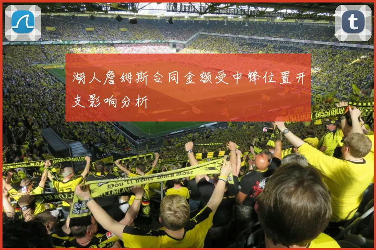 湖人詹姆斯合同金额受中锋位置开支影响分析