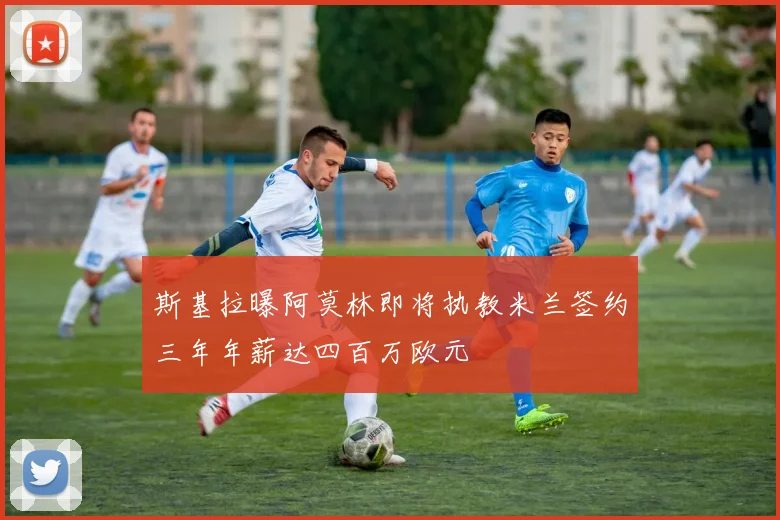 斯基拉曝阿莫林即将执教米兰签约三年年薪达四百万欧元