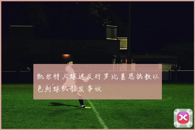 凯尔特人球迷反对罗比基恩执教以色列球队引发争议