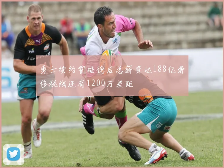 勇士续约霍福德后总薪资达188亿奢侈税线还有1200万差距