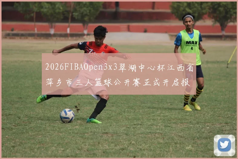 2026FIBAOpen3x3翠湖中心杯江西省萍乡市三人篮球公开赛正式开启报名通道